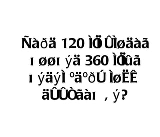 Ñàð ä 120 íî óíøäàã
               ì
 õ øøõ ý ä 360 íî  ìûã
 õ ý äý í ºäºð ò íøèæ
    äóóñãàõ â ý ?
 