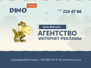 (098)
                                               224 47 66


                          www.dino.od.u
                          a
                      АГЕНТСТВО
                       ИНТЕРНЕТ-РЕКЛАМЫ




n.giorgadze@dino.od.ua, +38 (098) 224 47 66, www.dino.od.ua
 