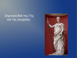 Δήμητρα,θεά της Γης
 και της γεωργίας.
 
