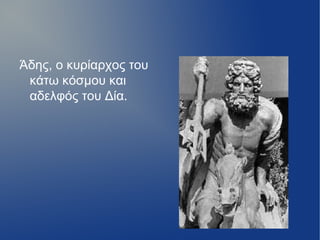 Άδης, ο κυρίαρχος του
 κάτω κόσμου και
 αδελφός του Δία.
 