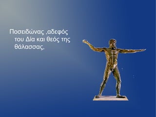 Ποσειδώνας ,αδεφός
 του Δία και θεός της
 θάλασσας,
 