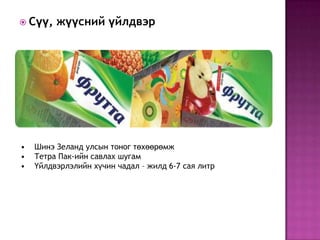  Сүү,   жүүсний үйлдвэр




•   Шинэ Зеланд улсын тоног төхөөрөмж
•   Тетра Пак-ийн савлах шугам
•   Үйлдвэрлэлийн хүчин чадал – жилд 6-7 сая литр
 