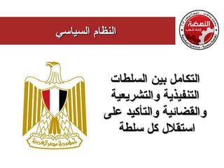 ‫النظام السياسي‬


            ‫التكامل بين السلطات‬
            ‫التنفيذية والتشريعية‬
           ‫والقضائية والتأكيد على‬
              ‫استقلل كل سلطة‬
 