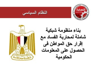 ‫النظام السياسي‬


            ‫بناء منظومة شبكية‬
          ‫شاملة لمحاربة الفساد مع‬
           ‫إقرار حق المواطن فى‬
          ‫الحصول على المعلومات‬
                 ‫الحكومية‬
 