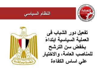 ‫النظام السياسي‬


            ‫تفعيل دور الشباب فى‬
          ‫ء‬
          ‫العملية السياسية ابتدا ً‬
             ‫بخفض سن الترشح‬
         ‫للمناصب العامة، والختيار‬
              ‫علي اساس الكفاءة‬
 