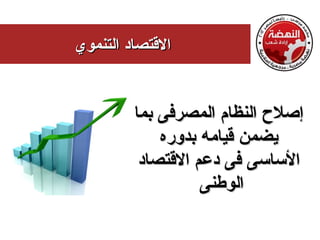 ‫القتصاد التنموي‬


         ‫إصلح النظام المصرفى بما‬
             ‫يضمن قيامه بدوره‬
          ‫الساسى فى دعم القتصاد‬
                   ‫الوطنى‬
 