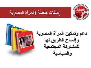 ‫(ملفات خاصة )المرأة المصرية‬



              ‫دعم وتمكين المرأة المصرية‬
                 ‫وإفساح الطريق لها‬
                 ‫للمشاركة المجتمعية‬
                      ‫والسياسية‬
 