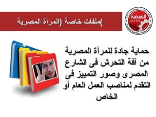 ‫(ملفات خاصة )المرأة المصرية‬


              ‫حماية جادة للمرأة المصرية‬
               ‫من آفة التحرش فى الشارع‬
               ‫المصرى وصور التمييز فى‬
              ‫التقدم لمناصب العمل العام أو‬
                         ‫الخاص‬
 