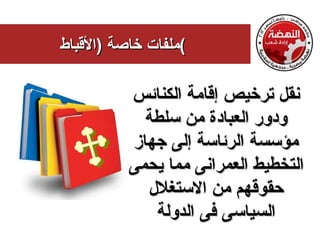 ‫(ملفات خاصة )القباط‬

          ‫نقل ترخيص إقامة الكنائس‬
            ‫ودور العبادة من سلطة‬
          ‫مؤسسة الرئاسة إلى جهاز‬
          ‫التخطيط العمرانى مما يحمى‬
            ‫حقوقهم من الستغلل‬
             ‫السياسى فى الدولة‬
 