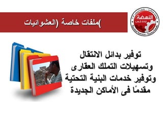 ‫(ملفات خاصة )العشوائيات‬


                 ‫توفير بدائل النتقال‬
              ‫وتسهيلت التملك العقارى‬
            ‫وتوفير خدمات البنية التحتية‬
              ‫مقد ًا فى الماكن الجديدة‬
                                  ‫م‬
 