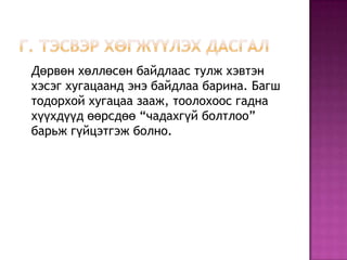 Дөрвөн хөллөсөн байдлаас тулж хэвтэн
хэсэг хугацаанд энэ байдлаа барина. Багш
тодорхой хугацаа зааж, тоолохоос гадна
хүүхдүүд өөрсдөө “чадахгүй болтлоо”
барьж гүйцэтгэж болно.
 