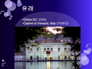 •China (BC 2300)
•Casinò di Venezia, Italy (1638년)
 