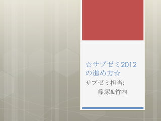 ☆サブゼミ2012
の進め方☆
サブゼミ担当:
  篠塚&竹内
 