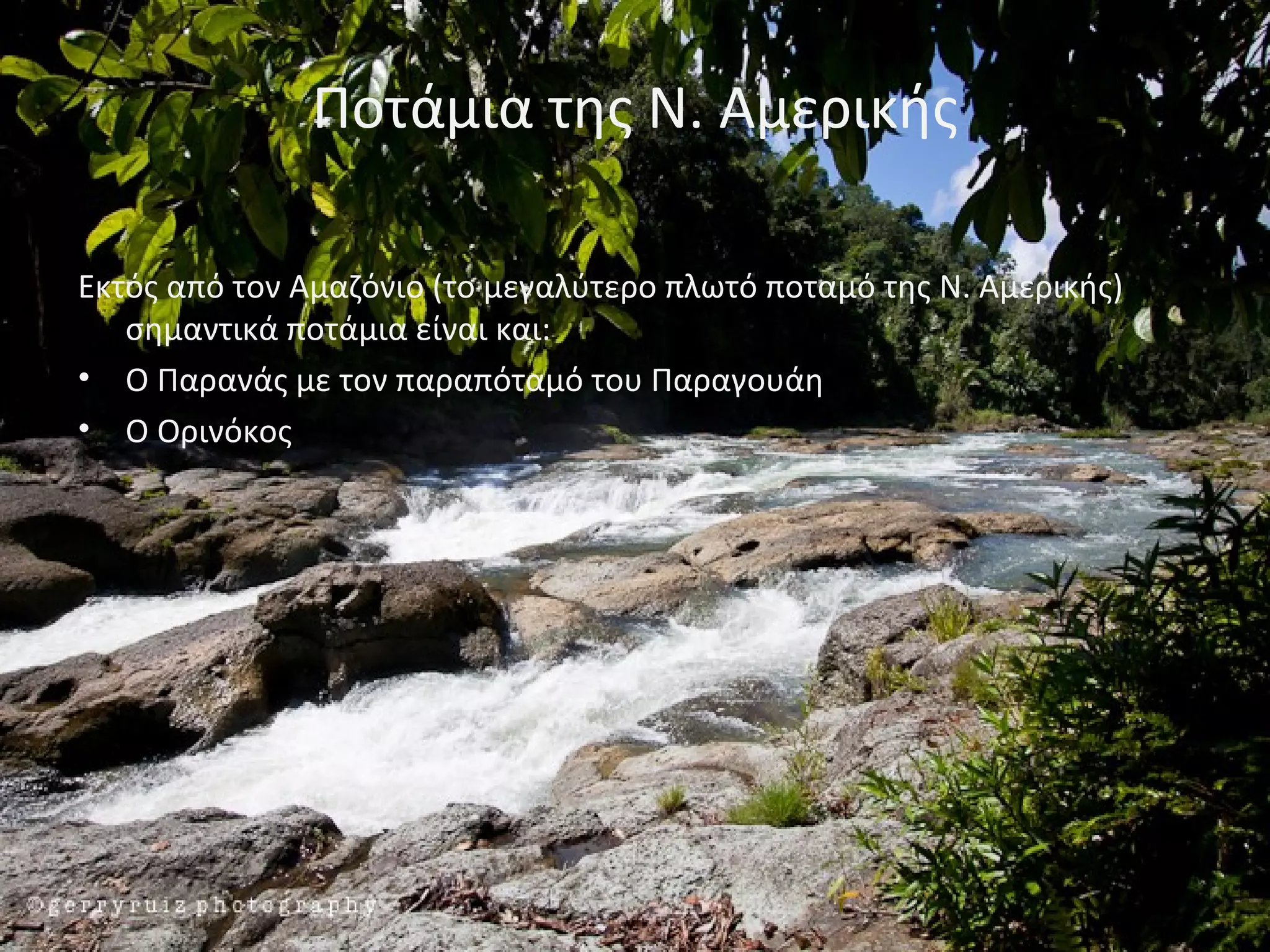 Ποτάμια της Ν. Αμερικής

Εκτός από τον Αμαζόνιο (το μεγαλύτερο πλωτό ποταμό της Ν. Αμερικής)
   σημαντικά ποτάμια είναι και:
• Ο Παρανάς με τον παραπόταμό του Παραγουάη
• Ο Ορινόκος
 