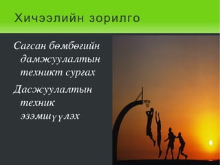 Хичээлийн зорилго

    Сагсан бөмбөгийн 
     дамжуулалтын 
     техникт сургах 
    Дасжуулалтын 
     техник 
     эзэмшүүлэх 


                         
 