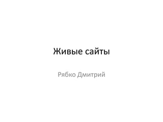 Живые сайты

Рябко Дмитрий
 