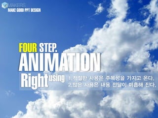 MAKE GOOD PPT DESIGN




      FOUR STEP.
      ANIMATION
       Right
         using         1.??? ??? ???? ??? ??.
                       2.?? ??? ?? ??? ??? ??.
 