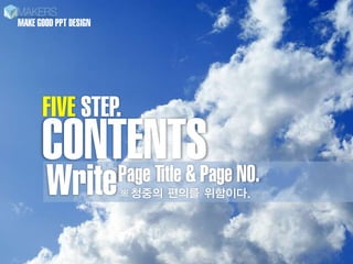 MAKE GOOD PPT DESIGN




      FIVE STEP.
      CONTENTSPage NO.
       Write
          Page Title &
                       ??? ??? ????.
 