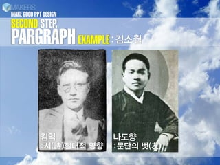 MAKE GOOD PPT DESIGN
SECOND STEP.
PARGRAPH EXAMPLE :김소월



            김억            나도향
            :시(詩)절대적 영향   :문단의 벗(友)
 