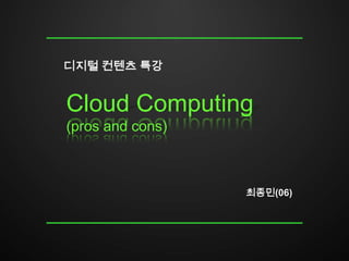 디지털 컨텐츠 특강


Cloud Computing
(pros and cons)



                  최종민(06)
 