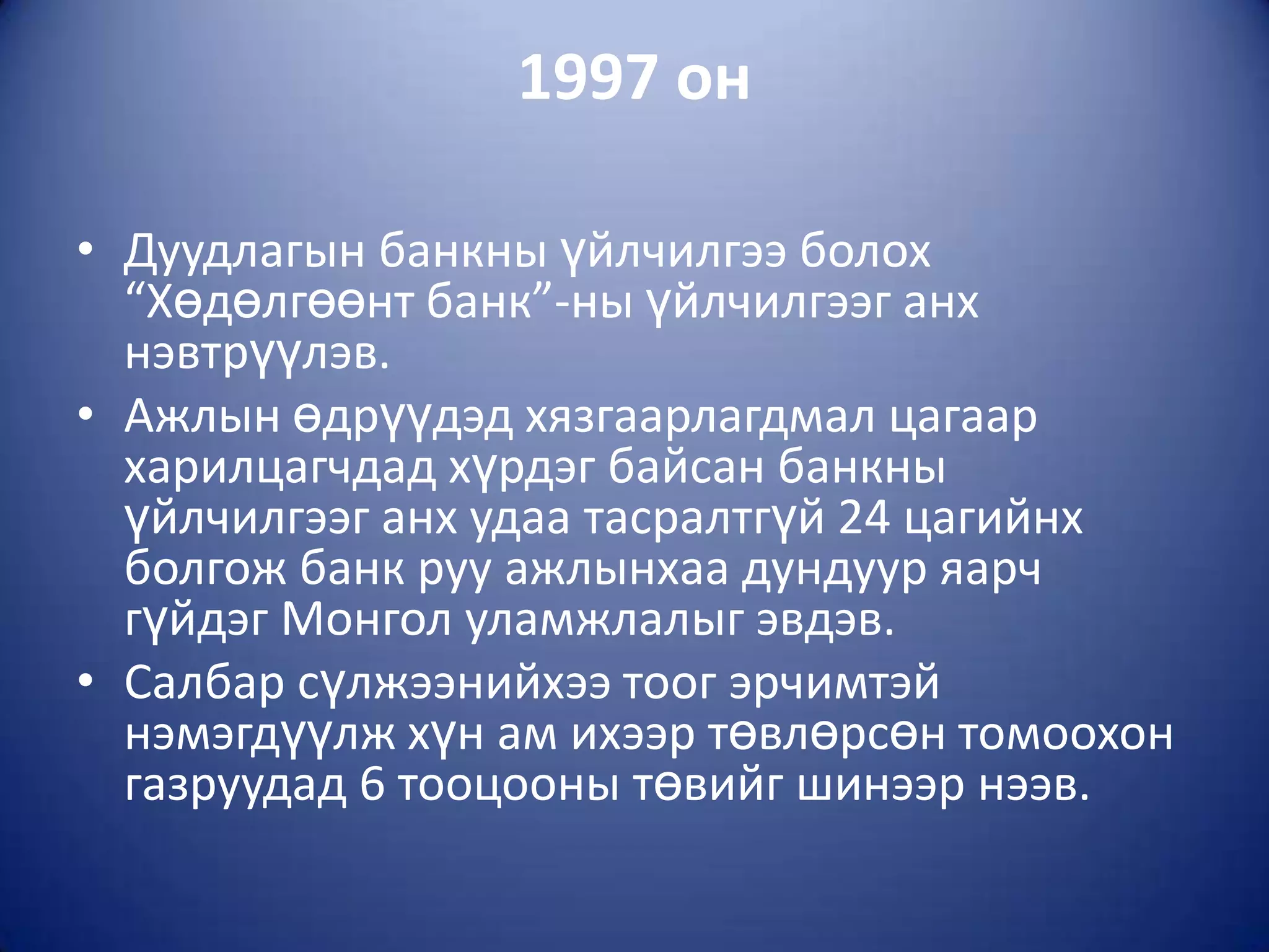 1997 он

• Дуудлагын банкны үйлчилгээ болох
  “Хөдөлгөөнт банк”-ны үйлчилгээг анх
  нэвтрүүлэв.
• Ажлын өдрүүдэд хязгаарлагдмал цагаар
  харилцагчдад хүрдэг байсан банкны
  үйлчилгээг анх удаа тасралтгүй 24 цагийнх
  болгож банк руу ажлынхаа дундуур яарч
  гүйдэг Монгол уламжлалыг эвдэв.
• Салбар сүлжээнийхээ тоог эрчимтэй
  нэмэгдүүлж хүн ам ихээр төвлөрсөн томоохон
  газруудад 6 тооцооны төвийг шинээр нээв.
 