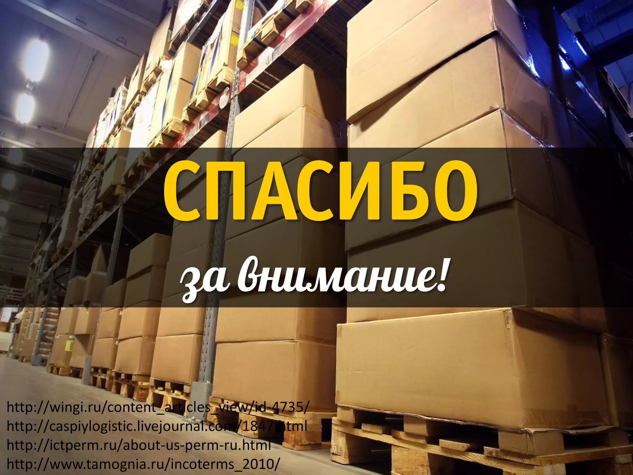 СПАСИБО
                          за внимание!

http://wingi.ru/content_articles_view/id-4735/
http://caspiylogistic.livejournal.com/1847.html
http://ictperm.ru/about-us-perm-ru.html
http://www.tamognia.ru/incoterms_2010/
 