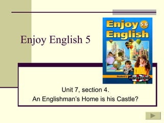 Enjoy English 5



            Unit 7, section 4.
  An Englishman’s Home is his Castle?
 