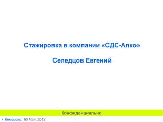 Стажировка в компании «СДС-Алко»

                           Селедцов Евгений




                             Конфиденциально
• Кемерово, 10 Май, 2012
 