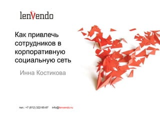 Как привлечь
сотрудников в
корпоративную
социальную сеть
 Инна Костикова




 тел.: +7 (812) 322-95-87   info@lenvendo.ru
 