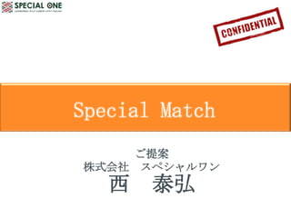 Special Match
     ご提案
株式会社 スペシャルワン
   西   泰弘
 