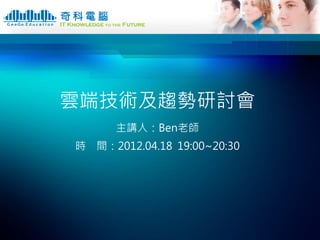 雲端技術及趨勢研討會
      主講人：Ben老師
時 間：2012.04.18 19:00~20:30
 