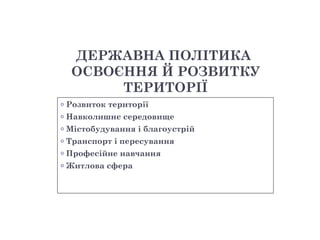 ДЕРЖАВНА ПОЛІТИКА
     ОСВОЄННЯ Й РОЗВИТКУ
          ТЕРИТОРІЇ
o   Розвиток території
o   Навколишнє середовище
o   Містобудування і благоустрій
o   Транспорт і пересування
o   Професійне навчання
o   Житлова сфера
 