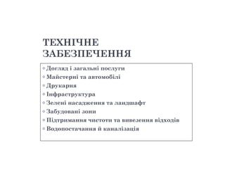 ТЕХНІЧНЕ
ЗАБЕЗПЕЧЕННЯ
o   Догляд і загальні послуги
o   Майстерні та автомобілі
o   Друкарня
o   Інфраструктура
o   Зелені насадження та ландшафт
o   Забудовані зони
o   Підтримання чистоти та вивезення відходів
o   Водопостачання й каналізація
 