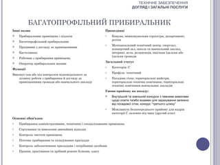ТЕХНІЧНЕ ЗАБЕЗПЕЧЕННЯ
                                                                             ДОГЛЯД І ЗАГАЛЬНІ ПОСЛУГИ



          БАГАТОПРОФІЛЬНИЙ ПРИБИРАЛЬНИК
Інші назви                                                Працедавці
   Прибиральник приміщень і підлоги                      o   Комуна, міжкомунальна структура, департамент,
                                                              регіон
   Багатопрофільний прибиральник
                                                          o   Муніципальний технічний центр, спортзал,
   Працівник з догляду за приміщеннями
                                                              концертний зал, школа та навчальний заклад,
   Кастелянша                                                інтернат, ясла, резиденція, шкільна їдальня або
                                                              їдальня громади
   Робітник з прибирання приміщень
                                                          Загальний статус
   Оператор прибиральних машин
                                                          o   Категорія: С
Функції
                                                          o   Профіль: технічний
Виконує сам або під контролем відповідального за
   ділянку роботи з прибирання й догляду за               o   Посадова сітка: територіальні майстри,
   приміщеннями громади або навчального закладу               територіальні технічні помічники, територіальні
                                                              технічні помічники навчальних закладів
                                                          Умови прийому на посаду:
                                                             Внутрішній та зовнішній конкурси з певними вимогами
                                                              щодо освіти та/або екзамен для зарахування залежно
                                                              від посадової сітки, конкурс “третього шляху”
                                                          o   Можливість безпосереднього прийому для кадрів
                                                              категорії С залежно від чину (другий клас)
Основні обов'язки:
o   Прибирання адміністративних, технічних і спеціалізованих приміщень
o   Сортування та вивезення звичайних відходів
o   Контроль чистоти приміщень
o   Поточне прибирання та складування приладдя
o   Контроль забезпеченням приладдям і потрібними засобами
o   Прання, прасування та дрібний ремонт білизни, одягу
 