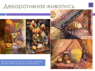 Декоративная живопись
«Если вы будете уметь писать в разных
стилях, значит вы будете уметь всё.»
 