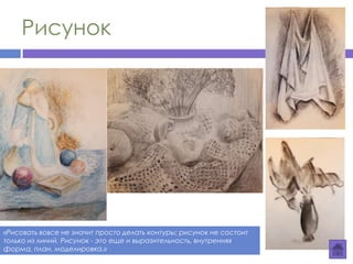 Рисунок
«Рисовать вовсе не значит просто делать контуры; рисунок не состоит
только из линий. Рисунок - это еще и выразительность, внутренняя
форма, план, моделировка.»
 