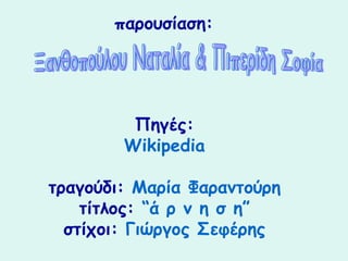 παουσίαση:




         Πηγές:
        Wikipedia

τραγούδι: Μαρία Φαραντούρη
    τίτλος: “ά ρ ν η σ η”
  στίχοι: Γιώργος Σεφέης
 