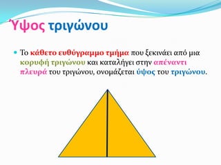 Ύψοσ τριγϊνου
 Το κϊθετο ευθύγραμμο τμόμα που ξεκινάει από μια
 κορυφό τριγώνου και καταλήγει ςτην απϋναντι
 πλευρϊ του τριγώνου, ονομάζεται ύψοσ του τριγώνου.
 