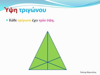 Ύψη τριγϊνου
 Κάθε τρύγωνο έχει τρύα ύψη.




                                Γιάννησ Φερεντίνοσ
 