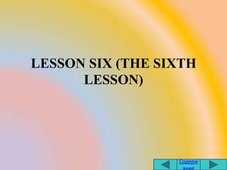 LESSON SIX (THE SIXTH
      LESSON)




                  Содерж
                   ание
 
