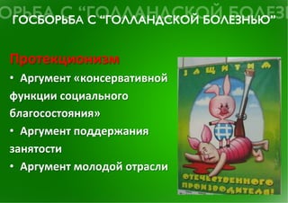 Протекционизм	
  
•  Аргумент	
  «консервативной	
  
функции	
  социального	
  
благосостояния»	
  
•  Аргумент	
  поддержания	
  
занятости	
  
•  Аргумент	
  молодой	
  отрасли	
  
 