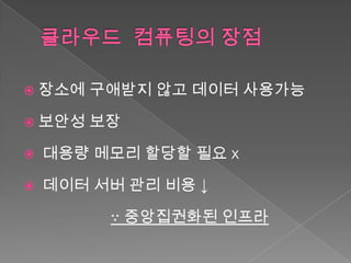  장소에   구애받지 않고 데이터 사용가능

 보안성   보장

   대용량 메모리 할당할 필요 x

   데이터 서버 관리 비용 ↓

         ∵ 중앙집권화된 인프라
 