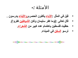 ‫المثلة :-‬
‫قيل في المثل :الباء يأكلون الحصرم,والبناء يدرسون .‬    ‫•‬
   ‫قال تعالى :)وما كفر سليمان ولكن الشياطين كفروا(.‬   ‫•‬
         ‫حظيت فلسطين باهتمام عدد كبير من الشعراء.‬     ‫•‬
                             ‫ترسو السفن في الميناء.‬   ‫•‬
 