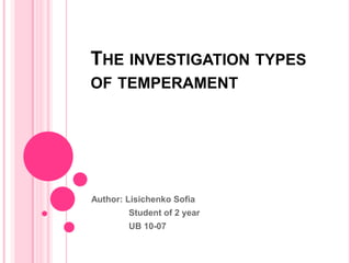 THE INVESTIGATION TYPES
OF TEMPERAMENT




Author: Lisichenko Sofia
        Student of 2 year
        UB 10-07
 