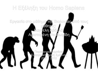 Η Εξέληξη του Homo Sapiens

Εργασία στο μάθημα της Βιολογίας από τους
                μαθητές:
             Βαγγέλη Αβδελά
         Αριστομένη Θεοδωρίδη



             Πειραματικό Γυμνάσιο
           Ευαγγελική Σχολή Σμύρνης
                  2011 - 2012
 