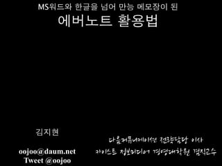 MS워드와 한글을 넘어 만능 메모장이 된

         에버노트 활용법




    김지현
                   다음커뮤니케이션	
 