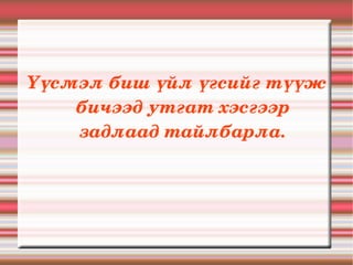Үүсмэл биш үйл үгсийг түүж 
    бичээд утгат хэсгээр 
    задлаад тайлбарла.
 