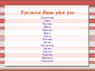 Үүсмэл биш үйл үгс
      Сур+х+аар
         Од­х
       Бол­жээ
        Нис­н
       Зорь­сон
        Хүр­ч 
        Суу­ж
       Унт­аад
        Өг­чээ
      Ор­лд­соор
        Ав­чээ
       Сэр­тэл
       Төөр­сөн
       Янцгаа­х
      Сонс­гд­ж
 