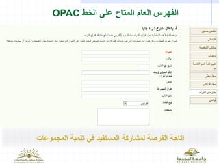 ‫الخط‬ ‫على‬ ‫المتاح‬ ‫العام‬ ‫الفهرس‬OPAC
‫المجموعات‬ ‫تنمية‬ ‫في‬ ‫المستفيد‬ ‫لمشاركة‬ ‫الفرصة‬ ‫اتاحة‬
 