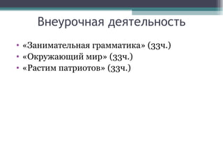 Внеурочная деятельность
• «Занимательная грамматика» (33ч.)
• «Окружающий мир» (33ч.)
• «Растим патриотов» (33ч.)
 